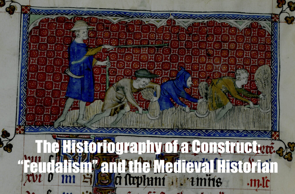 The Historiography of a Construct: “Feudalism” and the Medieval Historian